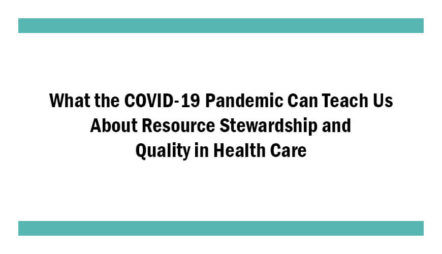 What the COVID-19 Pandemic Can Teach Us About Resource Stewardship and Quality in Health Care